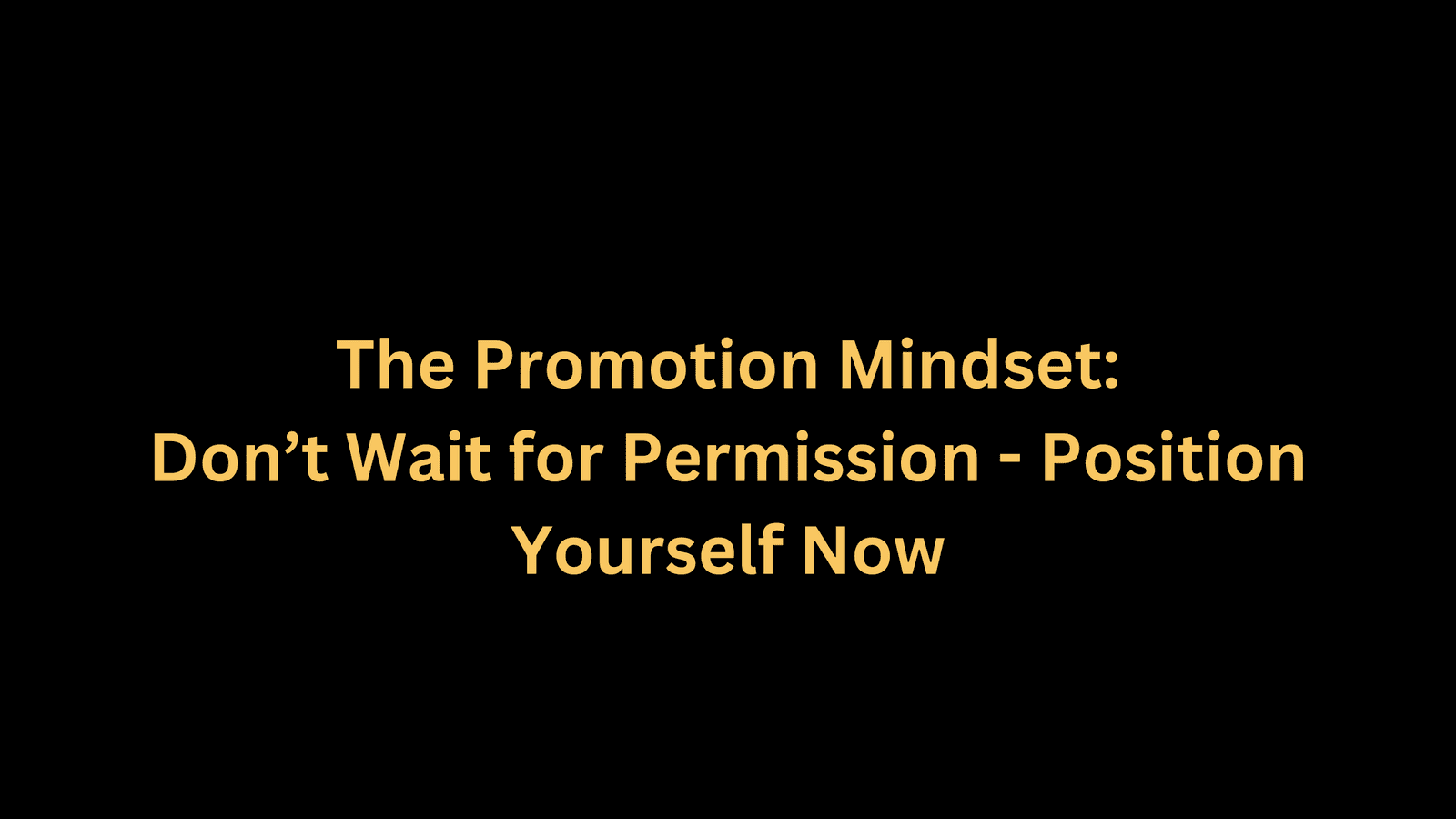 The Promotion Mindset: Don't Wait for Permission, Position Yourself Now 